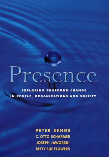 3. Presence: Exploring Profound Change in People, Organizations and Society - Senge, Scharmer, Jaworski & Flowers