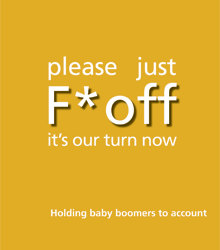 Please Just F*ck Off, It’s Our Turn Now