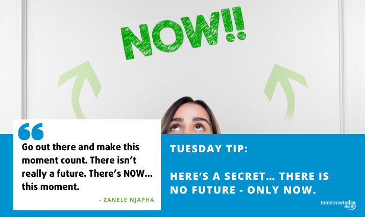 Tuesday Tip: Here’s a Secret… There is No Future – only NOW.