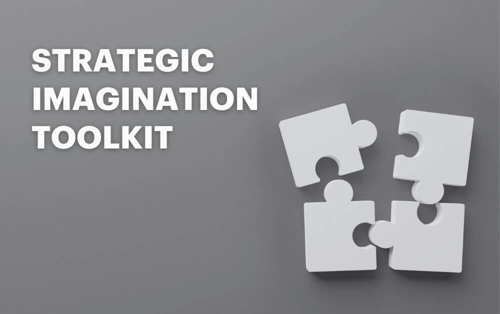 How to practically leverage the Strategic Imagination Toolkit for your team’s success.