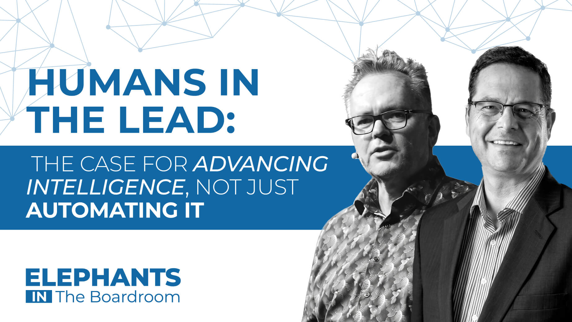 Humans in the Lead: The Case for Advancing Intelligence, Not Just Automating It Elephants in the Boardroom Podcast Episode 18: Humans in the Lead: The Case for Advancing Intelligence, Not Just Automating It