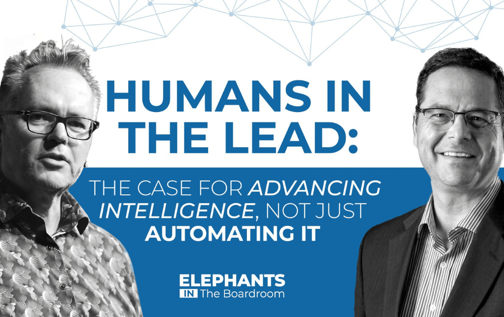 Elephants in the Boardroom Podcast Episode 18: Humans in the Lead: The Case for Advancing Intelligence, Not Just Automating It